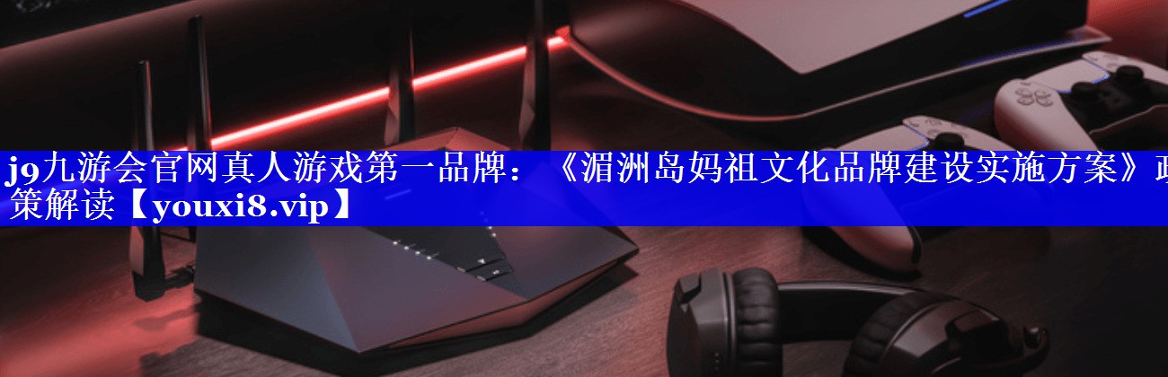 《湄洲岛妈祖文化品牌建设实施方案》政策解读
