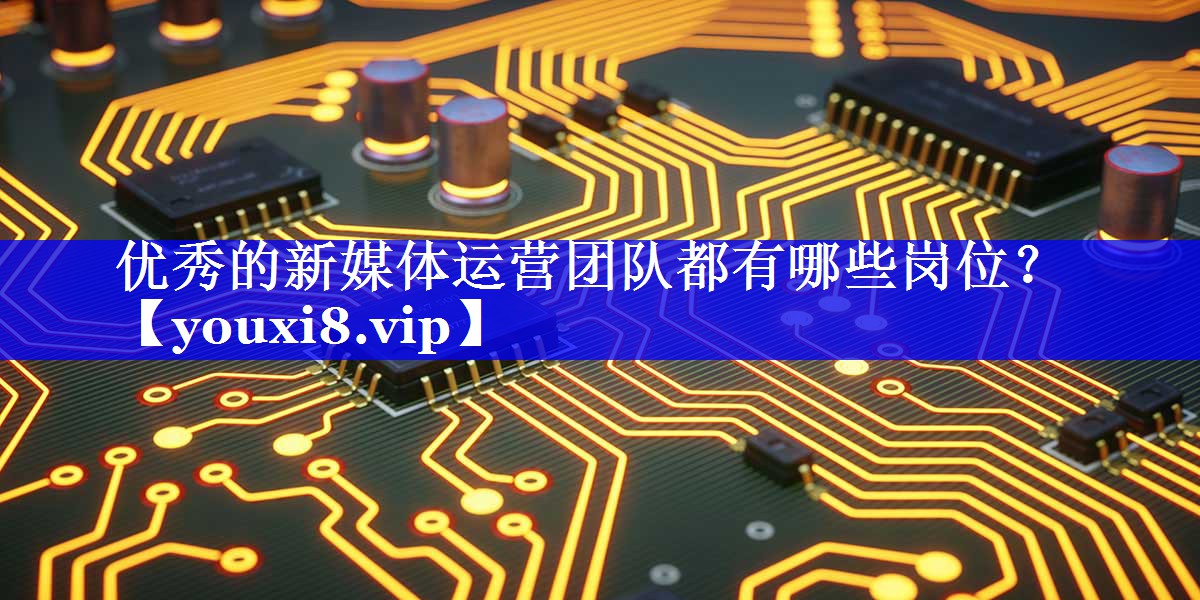 优秀的新媒体运营团队都有哪些岗位？