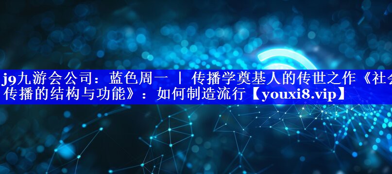 蓝色周一 ｜ 传播学奠基人的传世之作《社会传播的结构与功能》：如何制造流行